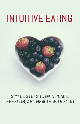 Intuitive Eating - Simple Steps to Gain Peace, Freedom, and Health with Food